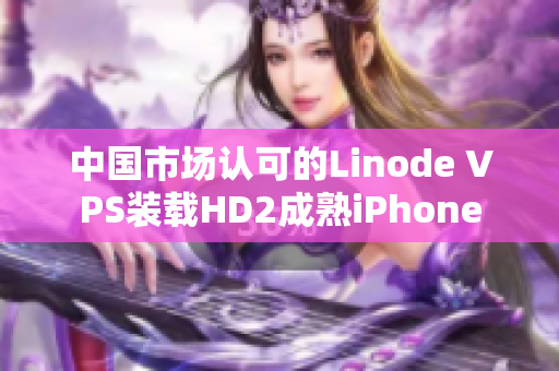 中國市場認可的Linode VPS裝載HD2成熟iPhone