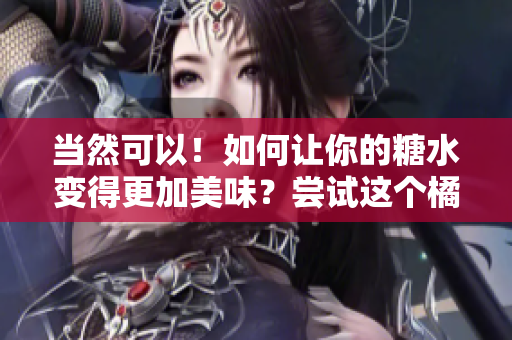 當然可以！如何讓你的糖水變得更加美味？嘗試這個橘子糖水食譜吧！