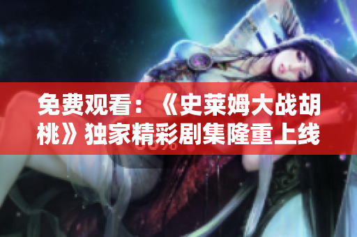 免費觀看：《史萊姆大戰(zhàn)胡桃》獨家精彩劇集隆重上線