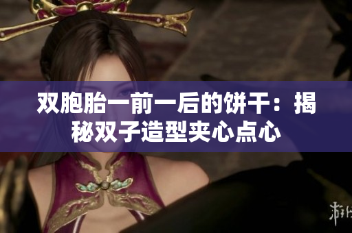 雙胞胎一前一后的餅干：揭秘雙子造型夾心點(diǎn)心
