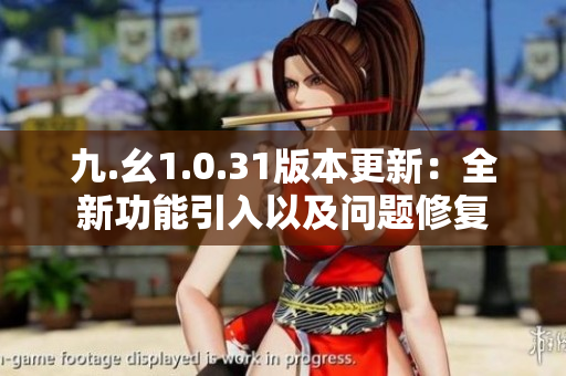 九.幺1.0.31版本更新：全新功能引入以及問(wèn)題修復(fù)