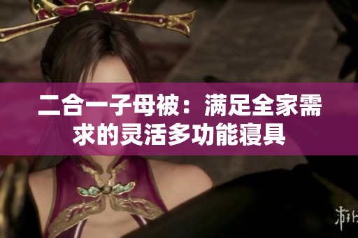 二合一子母被：滿足全家需求的靈活多功能寢具