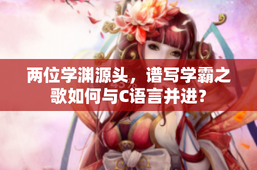 兩位學淵源頭，譜寫學霸之歌如何與C語言并進？
