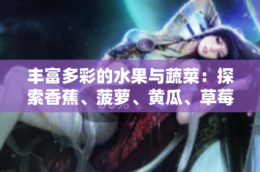 豐富多彩的水果與蔬菜：探索香蕉、菠蘿、黃瓜、草莓、櫻桃、榴蓮和茄子的美妙世界