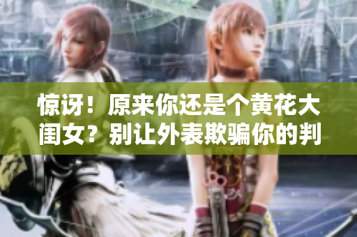 驚訝！原來(lái)你還是個(gè)黃花大閨女？別讓外表欺騙你的判斷！