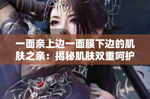 一面親上邊一面膜下邊的肌膚之親：揭秘肌膚雙重呵護的奧秘