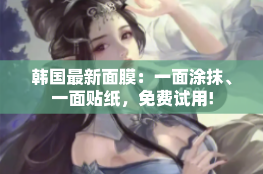 韓國(guó)最新面膜：一面涂抹、一面貼紙，免費(fèi)試用!