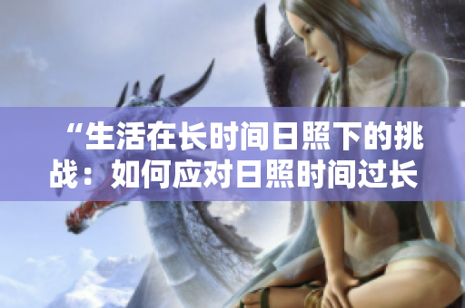 “生活在長(zhǎng)時(shí)間日照下的挑戰(zhàn)：如何應(yīng)對(duì)日照時(shí)間過(guò)長(zhǎng)的環(huán)境？”
