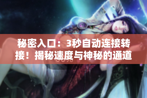 秘密入口:3秒自動(dòng)連接轉(zhuǎn)接!揭秘速度與神秘的通道 秘密入口:3秒自動(dòng)連接轉(zhuǎn)接!揭秘速度與神秘的通道
