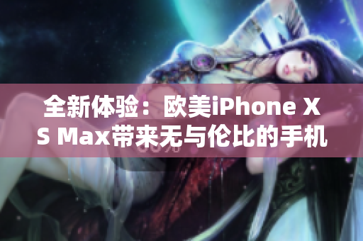 全新體驗(yàn)：歐美iPhone XS Max帶來(lái)無(wú)與倫比的手機(jī)生活