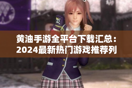 黃油手游全平臺(tái)下載匯總：2024最新熱門游戲推薦列表