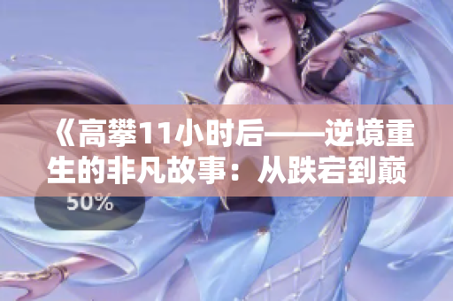 《高攀11小時(shí)后——逆境重生的非凡故事：從跌宕到巔峰的旅程》