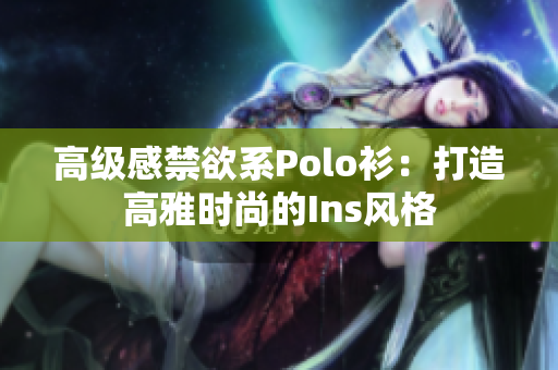高級(jí)感禁欲系Polo衫：打造高雅時(shí)尚的Ins風(fēng)格