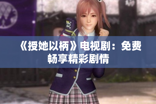 《授她以柄》電視劇：免費暢享精彩劇情