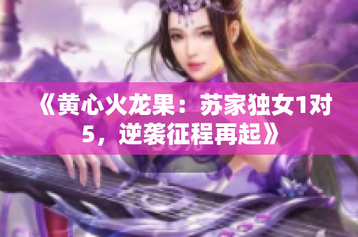 《黃心火龍果：蘇家獨女1對5，逆襲征程再起》