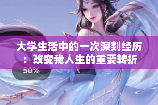 大學(xué)生活中的一次深刻經(jīng)歷：改變我人生的重要轉(zhuǎn)折