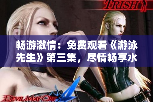 暢游激情：免費觀看《游泳先生》第三集，盡情暢享水下世界