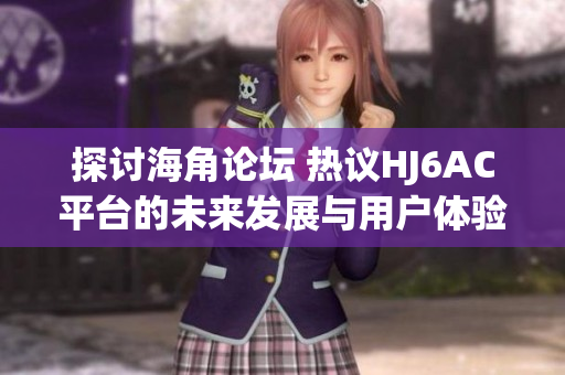 探討海角論壇 熱議HJ6AC平臺的未來發(fā)展與用戶體驗