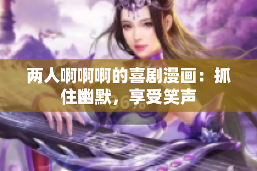 兩人啊啊啊的喜劇漫畫：抓住幽默，享受笑聲
