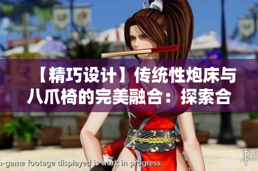 【精巧設(shè)計】傳統(tǒng)性炮床與八爪椅的完美融合：探索合歡家具的獨特魅力