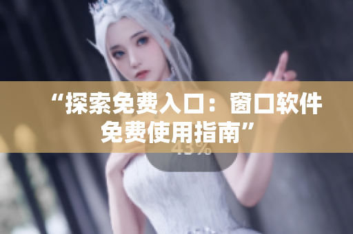 “探索免費入口：窗口軟件免費使用指南”