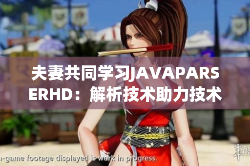 夫妻共同學(xué)習(xí)JAVAPARSERHD：解析技術(shù)助力技術(shù)人員