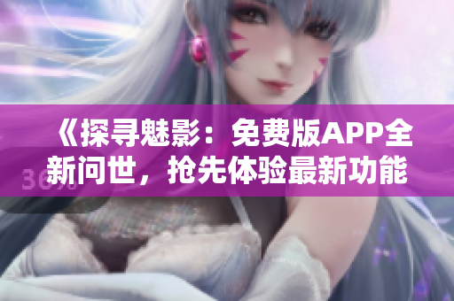 《探尋魅影：免費版APP全新問世，搶先體驗最新功能！》