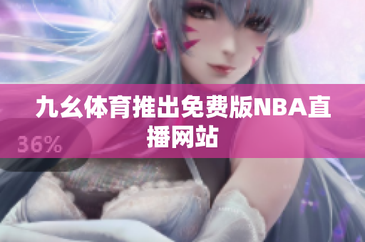 九幺體育推出免費(fèi)版NBA直播網(wǎng)站