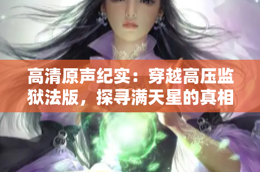 高清原聲紀(jì)實：穿越高壓監(jiān)獄法版，探尋滿天星的真相