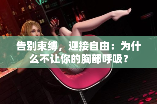 告別束縛，迎接自由：為什么不讓你的胸部呼吸？