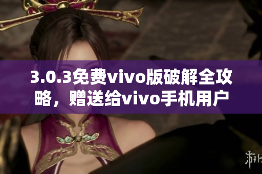 3.0.3免費(fèi)vivo版破解全攻略，贈(zèng)送給vivo手機(jī)用戶
