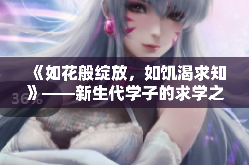 《如花般綻放，如饑渴求知》——新生代學(xué)子的求學(xué)之路