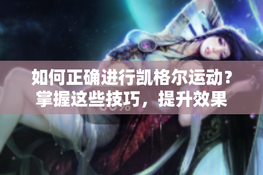 如何正確進(jìn)行凱格爾運(yùn)動(dòng)？掌握這些技巧，提升效果