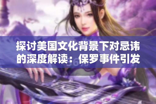 探討美國文化背景下對忌諱的深度解讀：保羅事件引發(fā)的文化沖突與反思