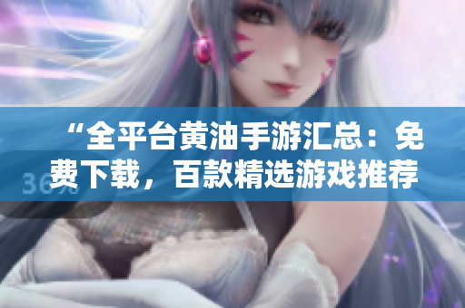 “全平臺(tái)黃油手游匯總：免費(fèi)下載，百款精選游戲推薦！”