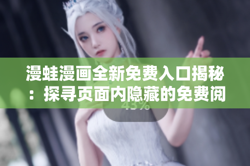 漫蛙漫畫(huà)全新免費(fèi)入口揭秘：探尋頁(yè)面內(nèi)隱藏的免費(fèi)閱讀通道