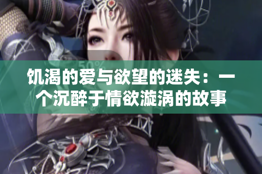 饑渴的愛與欲望的迷失：一個沉醉于情欲漩渦的故事