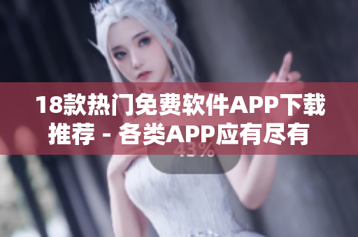 18款熱門(mén)免費(fèi)軟件APP下載推薦 - 各類APP應(yīng)有盡有