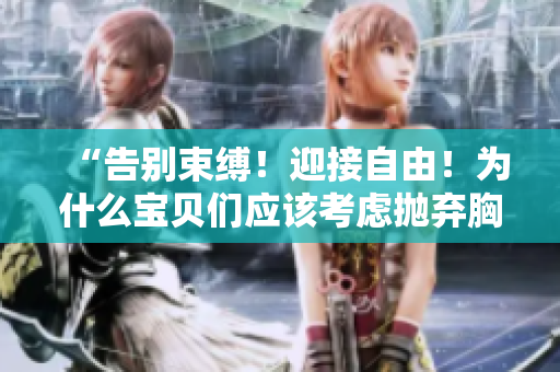 “告別束縛！迎接自由！為什么寶貝們應(yīng)該考慮拋棄胸罩？”