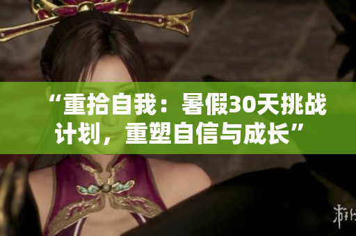 “重拾自我：暑假30天挑戰(zhàn)計(jì)劃，重塑自信與成長(zhǎng)”