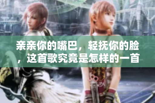 親親你的嘴巴，輕撫你的臉，這首歌究竟是怎樣的一首歌？