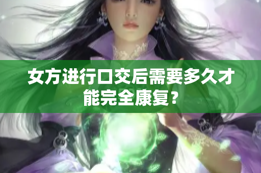 女方進(jìn)行口交后需要多久才能完全康復(fù)？