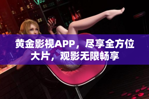 黃金影視APP，盡享全方位大片，觀影無限暢享