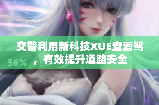 交警利用新科技XUE查酒駕，有效提升道路安全