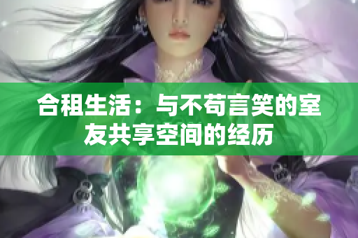 合租生活：與不茍言笑的室友共享空間的經(jīng)歷