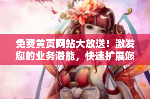免費(fèi)黃頁網(wǎng)站大放送！激發(fā)您的業(yè)務(wù)潛能，快速擴(kuò)展您的客戶群！