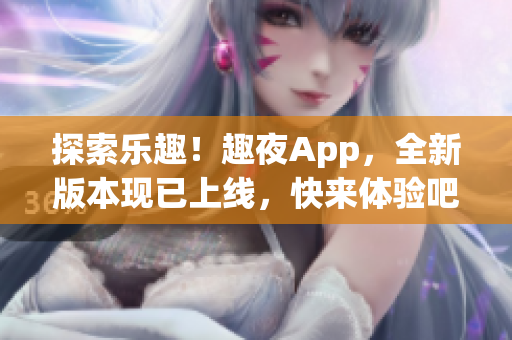 探索樂(lè)趣！趣夜App，全新版本現(xiàn)已上線，快來(lái)體驗(yàn)吧！