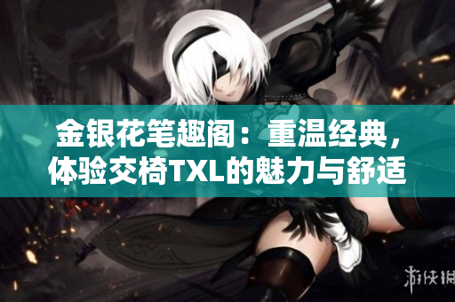 金銀花筆趣閣：重溫經(jīng)典，體驗(yàn)交椅TXL的魅力與舒適