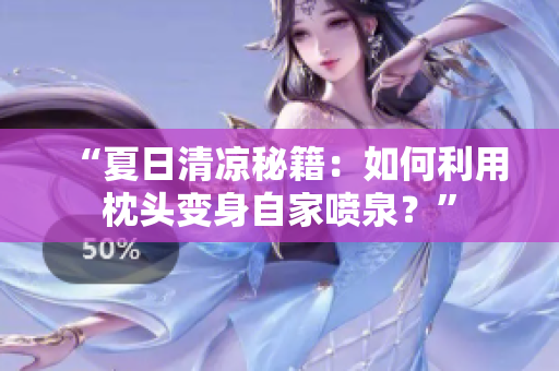 “夏日清涼秘籍：如何利用枕頭變身自家噴泉？”