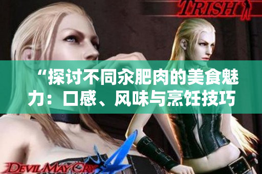 “探討不同汆肥肉的美食魅力：口感、風(fēng)味與烹飪技巧的對(duì)比分析”